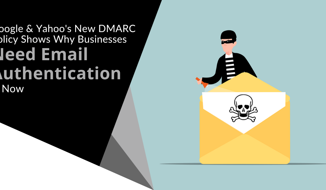 Google & Yahoo’s New DMARC Policy Shows Why Businesses Need Email Authentication… Now